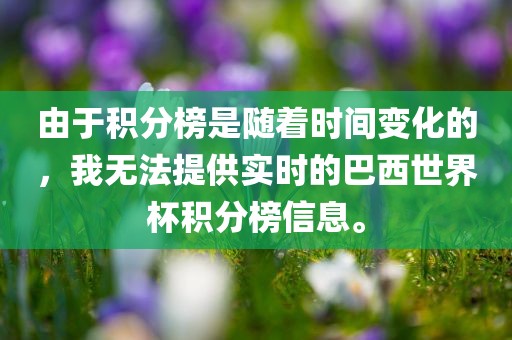 由于积分榜是随着时间变化的，我无法提供实时的巴西世界杯积分榜信息。