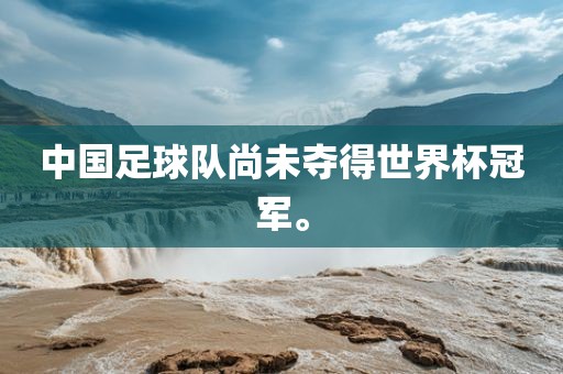 中国足球队尚未夺得世界杯冠军。洪湖市顺升工程机械租赁有限公司