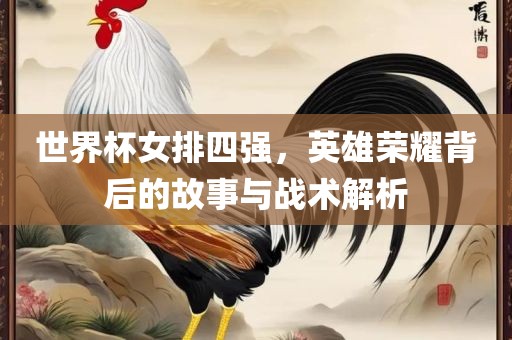 世界杯女排四强，英雄荣耀背后的故事与战术解析洪湖市顺升工程机械租赁有限公司