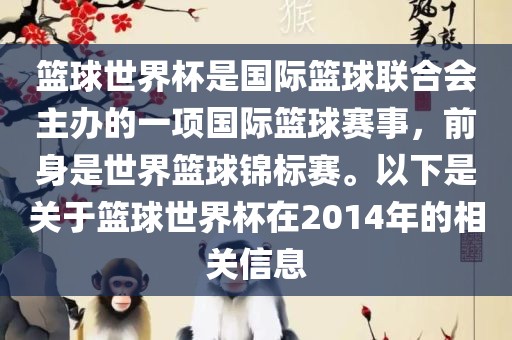 篮球世界杯是国际篮球联合会主办的一项国际篮球赛事，前身是世界篮球锦标赛。以下是关于篮球世界杯在2014年的相关信息洪湖市顺升工程机械租赁有限公司