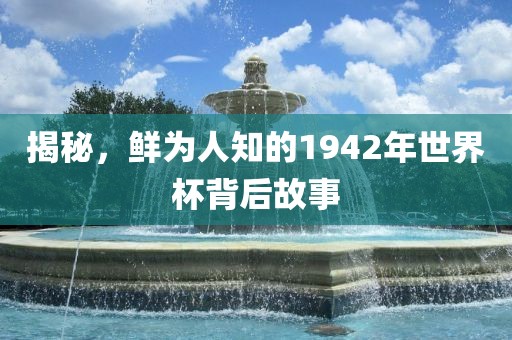 揭秘，鲜为人知的1942年世界杯背后故事洪湖市顺升工程机械租赁有限公司