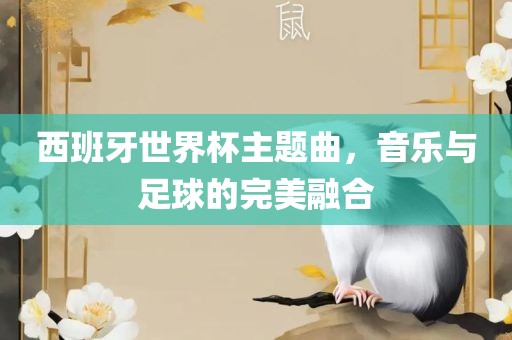 西班牙世界杯主题曲，音乐与足球的完美融合