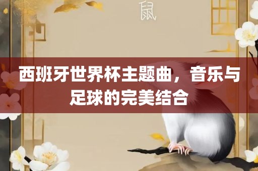 西班牙世界杯主题曲，音乐与足球的完美结合