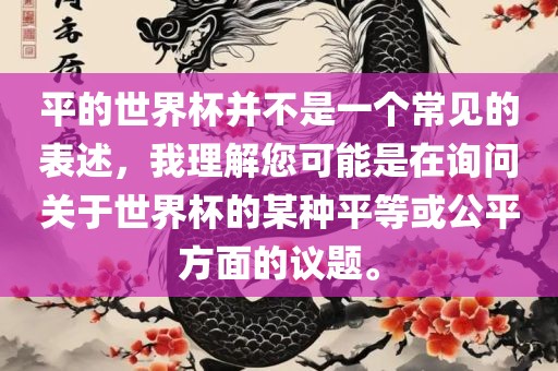 平的世界杯并不是一个常见的表述，我理解您可能是在询问关于世界杯的某种平等或公平方面的议题。洪湖市顺升工程机械租赁有限公司
