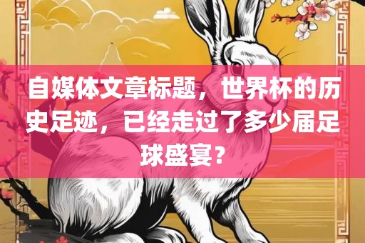 自媒体文章标题，世界杯的历史足迹，已经走过了多洪湖市顺升工程机械租赁有限公司少届足球盛宴？