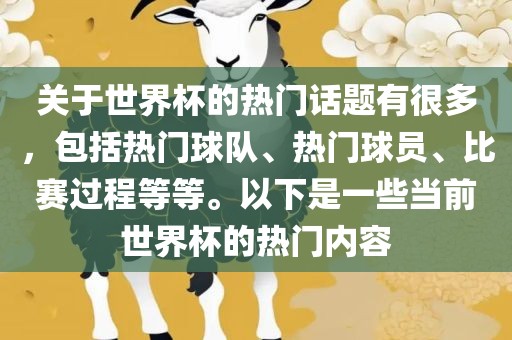 关于世界杯的热门话题有很多，包括热门球队、热门球员、比赛过程等等。以下是一些当前世界杯的热门内容