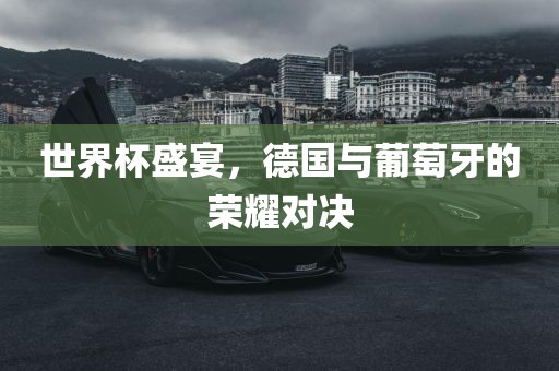 世界杯盛宴，德国与葡萄牙的荣耀对洪湖市顺升工程机械租赁有限公司决