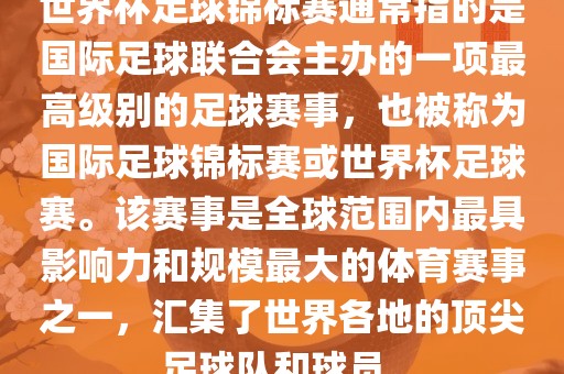 世界杯足球锦标赛通常指的是国际足球联合会主办的一项最高级别的足球赛事，也被称为国际足球锦标赛或世界杯足球赛。该赛事是全球范围内最具影响力和规模最大的体育赛事之一，汇集了世界各地的顶尖足球队和球员。洪湖市顺升工程机械租赁有限公司