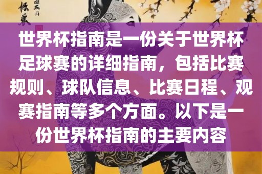 世界杯指南是一份关于世界杯足球赛的详细指南，包括比赛规则、球队信息、比赛日程、观赛指南等多个方面。以下是一份世界杯指南的主要内容