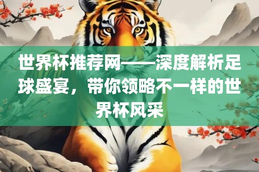 世界杯推荐网——深度解析足球盛宴，带你领略不一样的世界杯风采