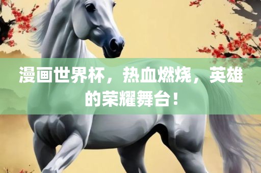 漫画世界杯，热血燃烧，英雄的荣耀舞台！