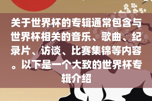 关于世界杯的专辑通常包含与世界杯相关的音乐、歌曲、纪录片、访谈、比赛集锦等内容。以下是一个大致的世界杯专辑介绍洪湖市顺升工程机械租赁有限公司
