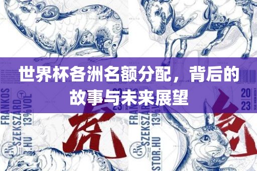 世界杯各洲名额分配，背后的故事与未来展望洪湖市顺升工程机械租赁有限公司