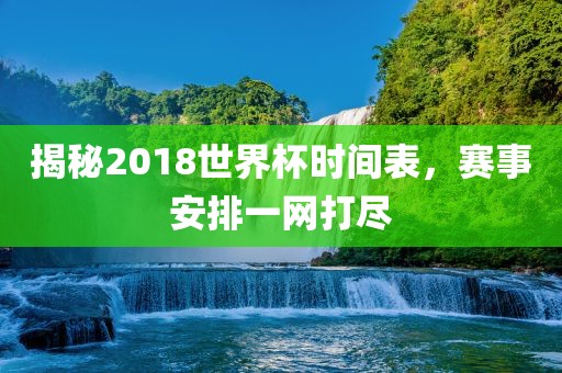 揭秘2018世界杯时间表，赛事安排一网打尽