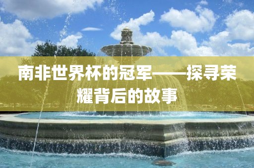 南洪湖市顺升工程机械租赁有限公司非世界杯的冠军——探寻荣耀背后的故事