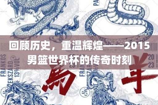 回顾历史，重温辉煌——2015男篮世界杯的传奇时刻洪湖市顺升工程机械租赁有限公司