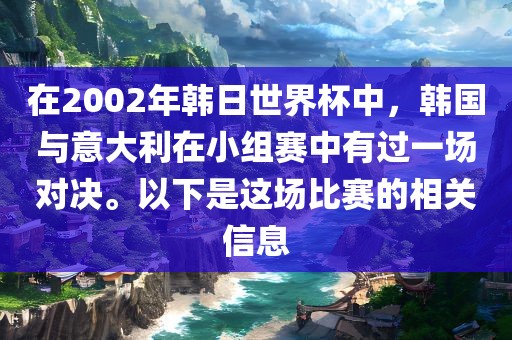 在2002年韩日世界杯中，韩国与意大利在小组赛中有过一场对决。以下是这场比赛的相关信息