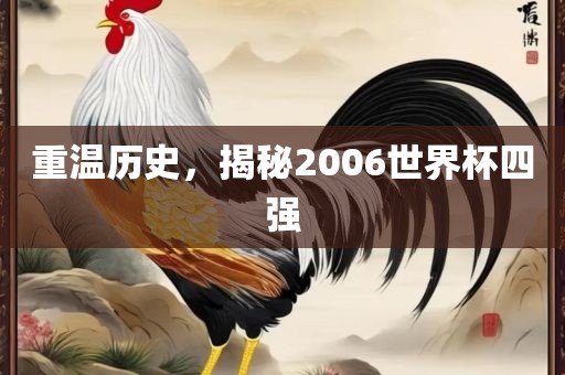 重温历史，揭秘2006世界杯四强洪湖市顺升工程机械租赁有限公司