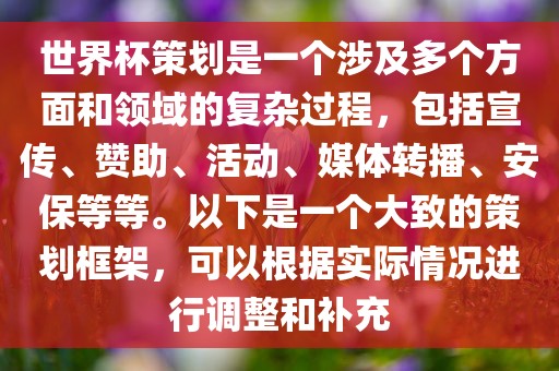 世界杯策划是一个涉及多个方面和领域的复杂过程，包括宣传、赞助、活动、媒体转播、安保等等。以下是一个大致的策划框架，可以根据实际情况进行调整和补充洪湖市顺升工程机械租赁有限公司