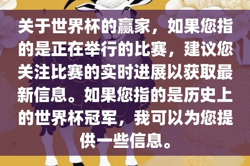 关于世界杯的赢家，如果您指的是正在举行的比赛，建议您关注比赛的实时进展以获取最新信息。如果您指的是历史上的世界杯冠军，我可以为您提供一些信息。