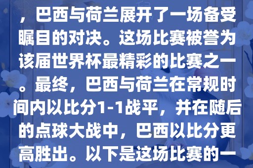 在2014年巴西世界杯半决赛中，巴西与荷兰展开了一场备受瞩目的对决。这场比赛被誉为该届世界杯最精彩的比赛之一。最终，巴西与荷兰在常规时间内以比分1-1战平，并在随后的点球大战中，巴西以比分更高胜出。以下是这场比赛的一些关键事件和细节