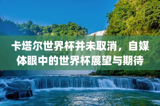 卡塔尔世界杯并未取消，自媒体眼中的世界杯展望与期待洪湖市顺升工程机械租赁有限公司