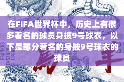 在FIFA世界杯中，历史上有很多著名的球员身披9号球衣洪湖市顺升工程机械租赁有限公司，以下是部分著名的身披9号球衣的球员