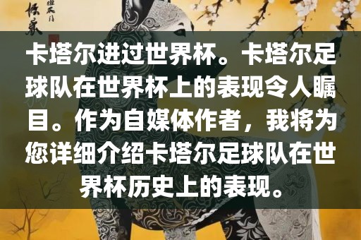 卡塔尔进过世界杯。卡塔尔足球队在世界杯上的表现令人瞩目。作为自媒体作者，我将为您详细介绍卡塔尔足球队在世界杯历史上的表现。