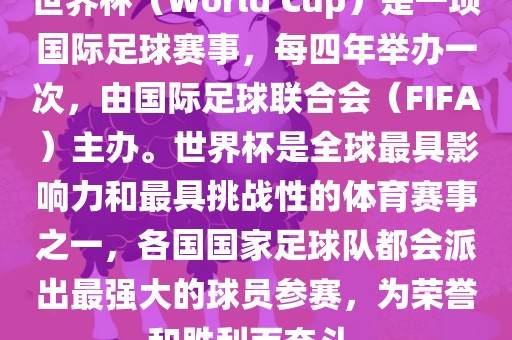 世界杯（World Cup）是一项国际足球赛事，每四年举办一次，由国际足球联合会（FIFA）主办。世界杯是全球最具影响力和最具挑战性的体育赛事之一，各国国家足球队都会派出最强大的球员参赛，为荣誉和胜利而奋斗。洪湖市顺升工程机械租赁有限公司
