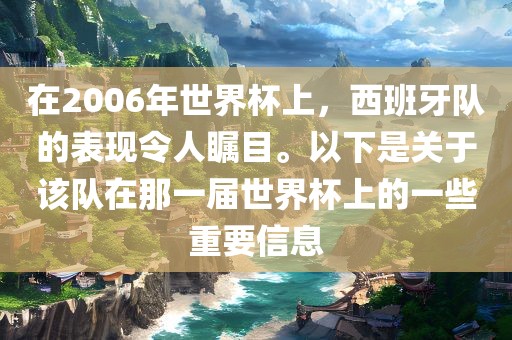 在2006年世界杯上，西班牙队的表现令人瞩目。以下是关于该队在那一届世界杯上的一些重要信息
