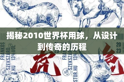 揭秘2010世界杯用球，从设计到传奇的历程