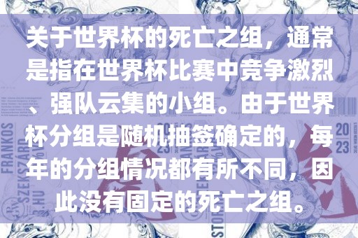 关于世界杯的死亡之组，通常是指在世界杯比赛中竞争激烈、强队云集的小组。由于世界杯分组是随机抽签确定的，每年的分组情况都有所不同，因此没有固定的死亡之组。