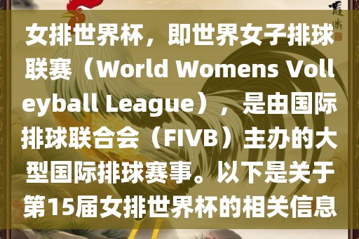 女排世界杯，即世界女子排球联赛（World Womens Volleyball League），是由国际排球联合会（FIVB）主办的大型国际排球赛事。以下是关于第15届女排世界杯的相关信息