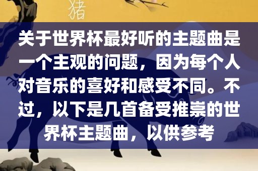 关于世界杯最好听的主题曲是一个主观的问题，因为每个人对音乐的喜好和感受不同。不过，以下是几首备受推崇的世界杯主题曲，以供参考洪湖市顺升工程机械租赁有限公司