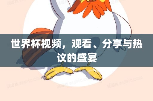 世界杯视频，观看、分享与热议的盛宴
