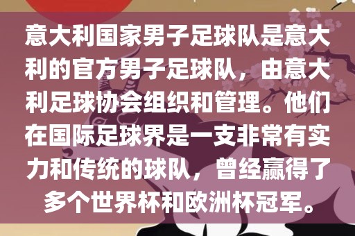 意大利国家男子足球队是意大利的官方男子足球队，由意大利足球协会组织和管理。他们在国际足球界是一支非常有实力和传统的球队，曾经赢得了多个世界杯和欧洲杯冠军。洪湖市顺升工程机械租赁有限公司