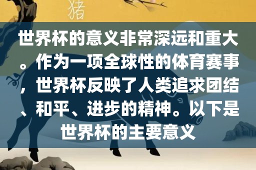 世界杯的意义非常深远和重大。作为一项全球性的体育赛事，世界杯反映了人类追求团结、和平、进步的精神。以下是世界杯的主要意义