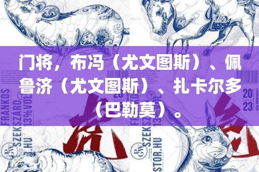 门将，布冯（尤文图斯）、佩鲁济（尤文图斯）、扎卡尔多（巴勒莫）。洪湖市顺升工程机械租赁有限公司
