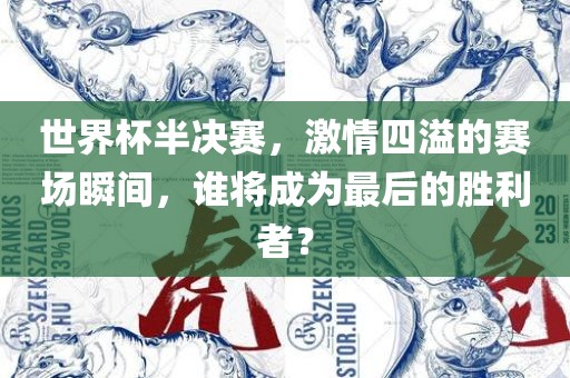 世界杯半决赛，激情四溢的赛场瞬间，谁将成为最后的胜利者？洪湖市顺升工程机械租赁有限公司