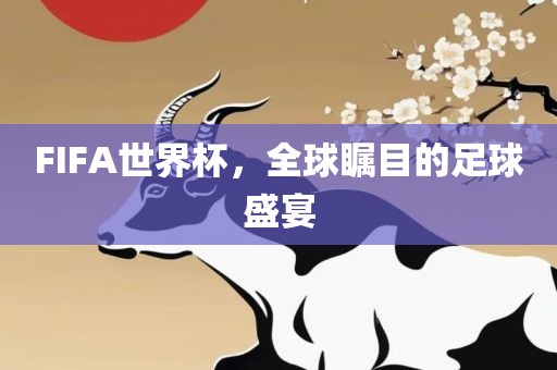 FIFA世界杯，全球瞩目的足球盛宴洪湖市顺升工程机械租赁有限公司