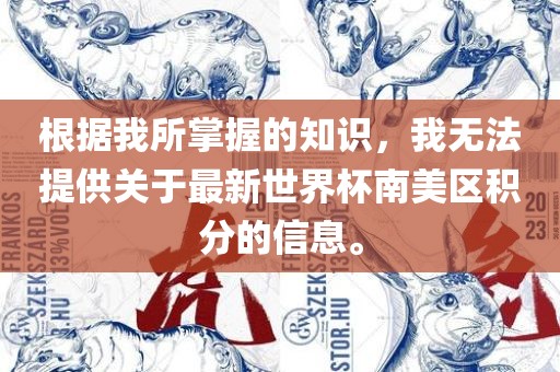 根据我所掌握的知识，我无法提供关于最新世界杯南美区积分的信息。