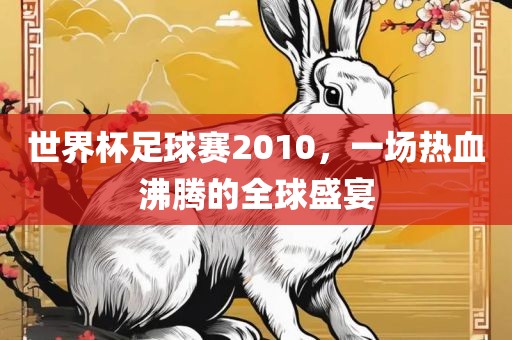 世界杯足球赛洪湖市顺升工程机械租赁有限公司2010，一场热血沸腾的全球盛宴