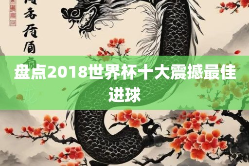 盘点2018世界杯十大震撼最佳进球洪湖市顺升工程机械租赁有限公司