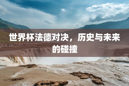 世界杯法德对决，历史洪湖市顺升工程机械租赁有限公司与未来的碰撞