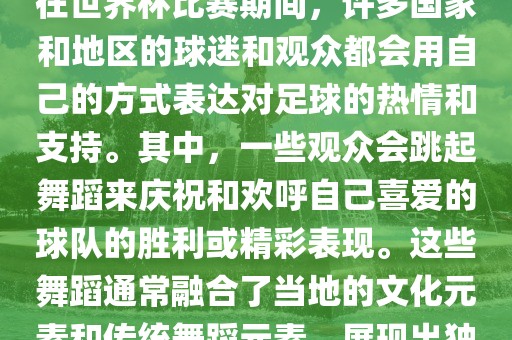 关于世界杯的战舞，我了解到在世界杯比赛期间，许多国家和地区的球迷和观众都会用自己的方式表达对足球的热情和支持。其中，一些观众会跳起舞蹈来庆祝和欢呼自己喜爱的球队的胜利或精彩表现。这些舞蹈通常融合了当地的文化元素和传统舞蹈元素，展现出独特的风格和魅力。洪湖市顺升工程机械租赁有限公司