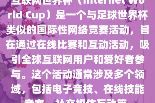 互联网世界杯（Internet World Cup）是一个与足球世界杯类似的国际性网络竞赛活动，旨在通过在线比赛和互动活动，吸引全球互联网用户和爱好者参与。这个活动通常涉及多个领域，包括电子竞技、在线技能竞赛、社交媒体互动等。洪湖市顺升工程机械租赁有限公司