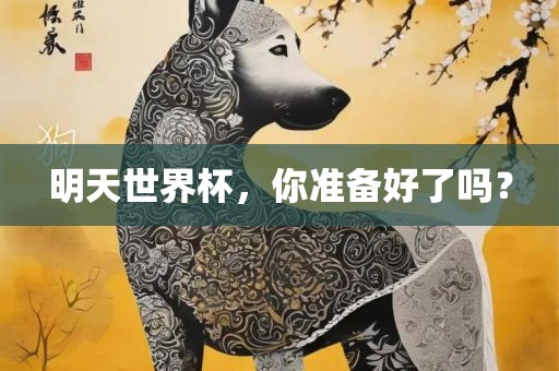 明天世界杯，你准备好了吗？洪湖市顺升工程机械租赁有限公司