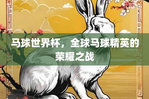 马球世界杯，全球马球精英的荣耀之战