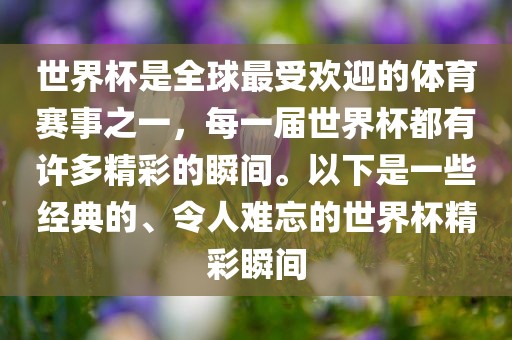 世界杯是全球最受欢迎的体育赛事之一，每一届世界杯都有许多精彩的瞬间。以下是一些经典的、令人难忘的世界杯精彩瞬间洪湖市顺升工程机械租赁有限公司