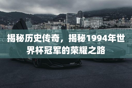 揭秘历史传奇，揭秘1994年世界杯冠军的荣耀之路